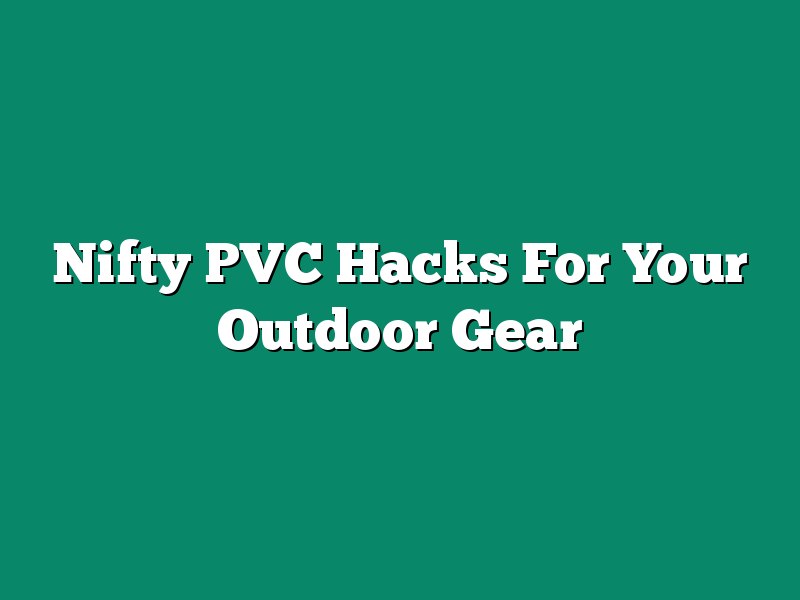 Nifty PVC Hacks For Your Outdoor Gear