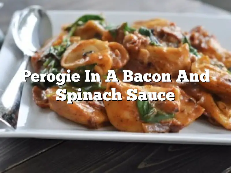 Perogie In A Bacon And Spinach Sauce