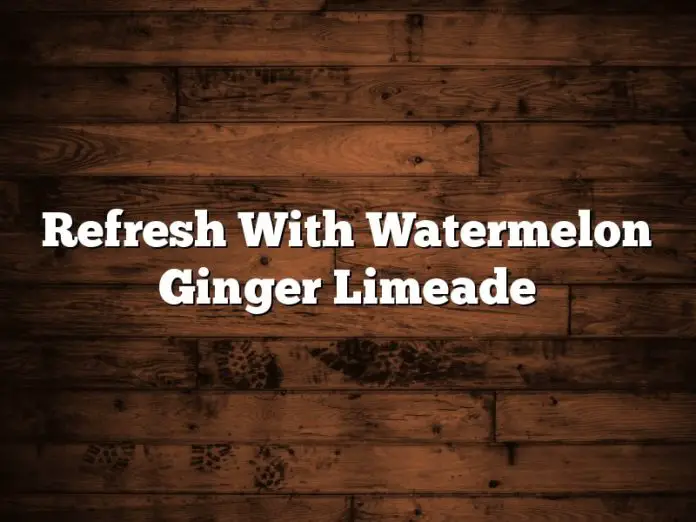 Refresh With Watermelon Ginger Limeade
