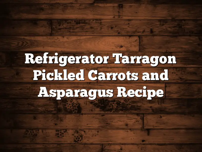 Refrigerator Tarragon Pickled Carrots and Asparagus Recipe