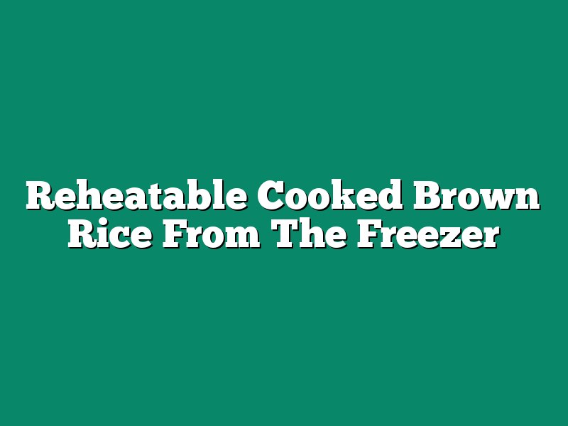 Reheatable Cooked Brown Rice From The Freezer