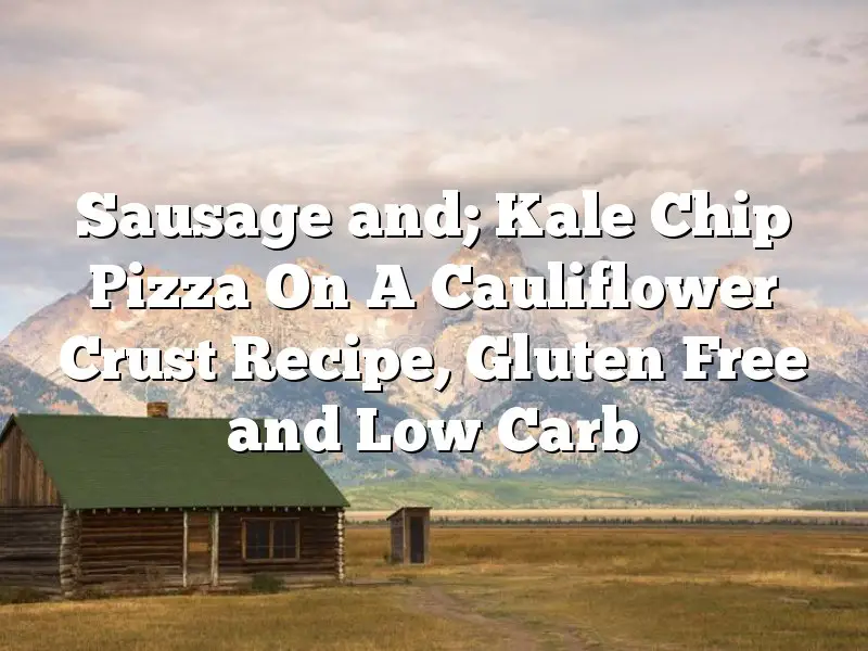 Sausage and; Kale Chip Pizza On A Cauliflower Crust Recipe, Gluten Free and Low Carb