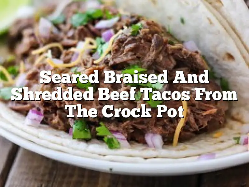 Seared Braised And Shredded Beef Tacos From The Crock Pot