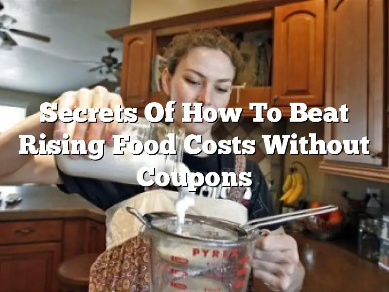 Secrets Of How To Beat Rising Food Costs Without Coupons
