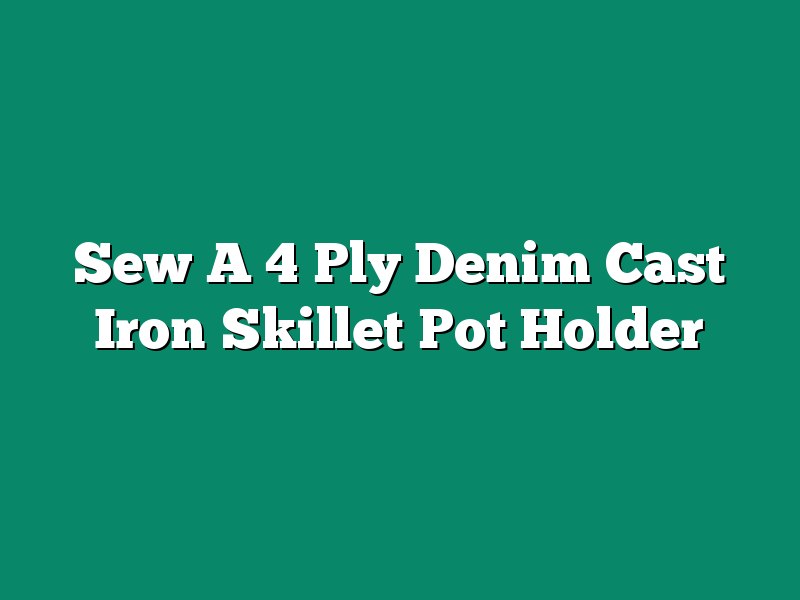 Sew A 4 Ply Denim Cast Iron Skillet Pot Holder