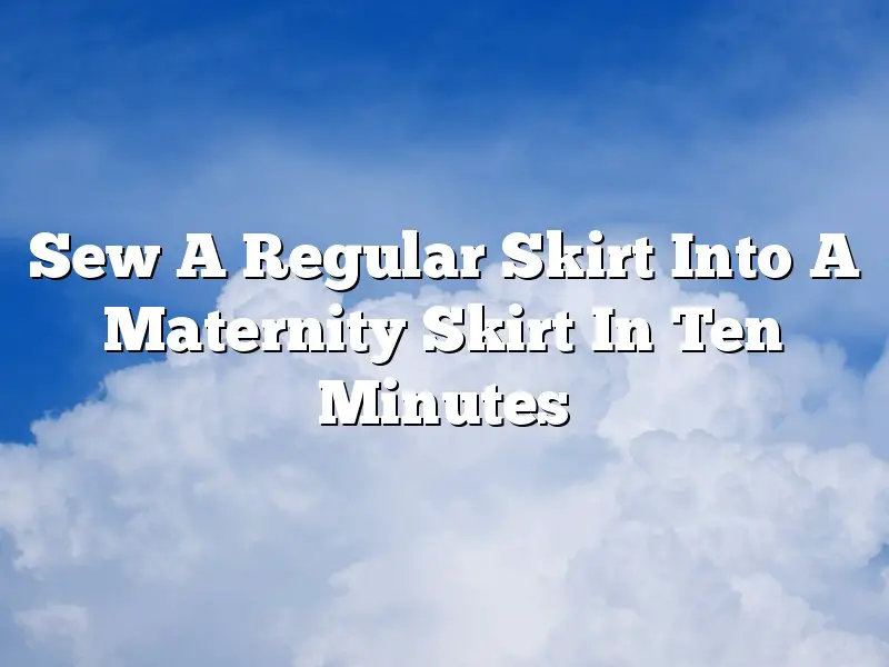 Sew A Regular Skirt Into A Maternity Skirt In Ten Minutes
