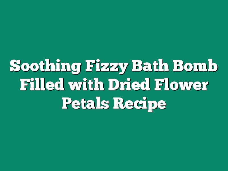 Soothing Fizzy Bath Bomb Filled with Dried Flower Petals Recipe