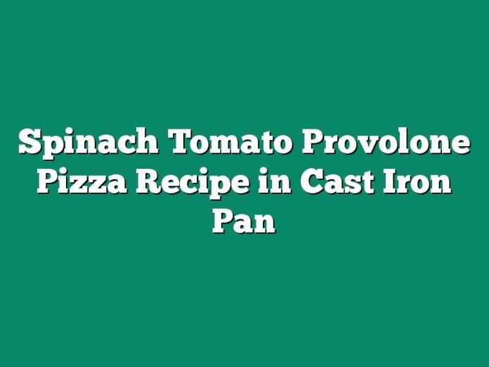Spinach Tomato Provolone Pizza Recipe in Cast Iron Pan