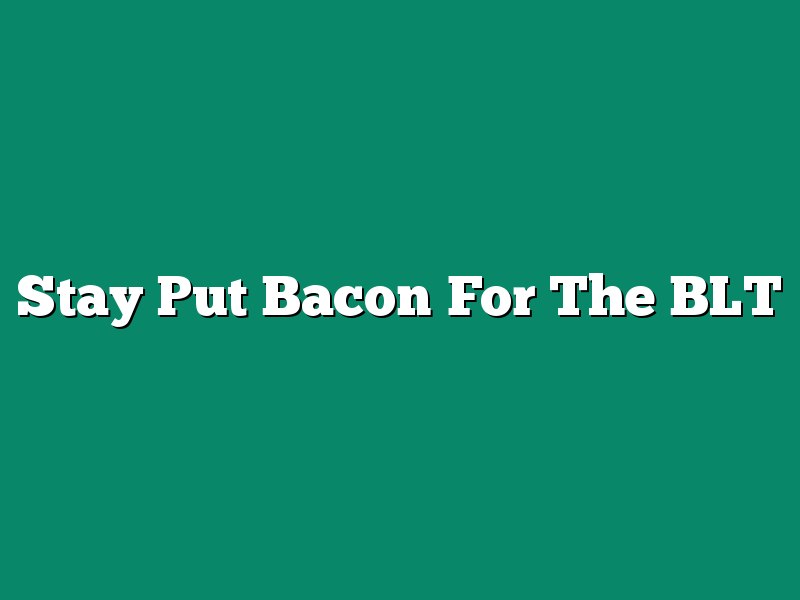 Stay Put Bacon For The BLT