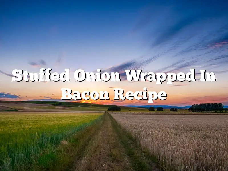 Stuffed Onion Wrapped In Bacon Recipe