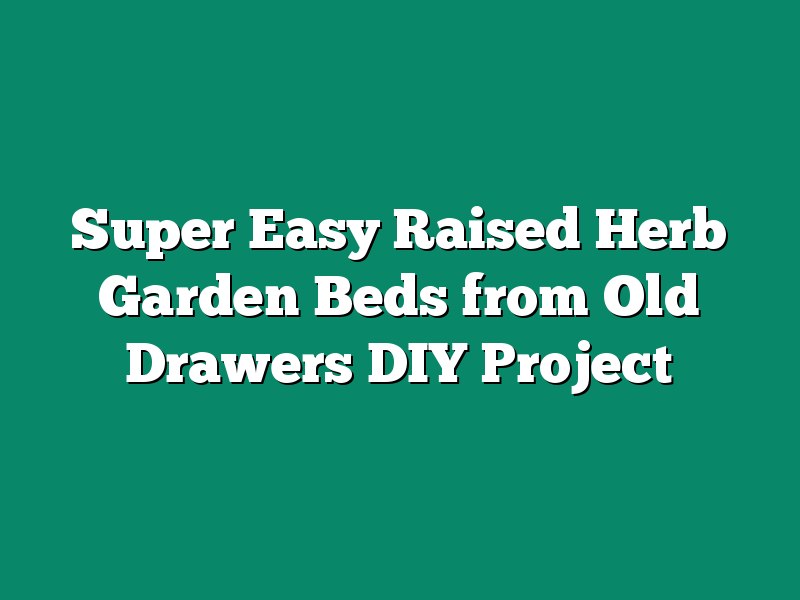 Super Easy Raised Herb Garden Beds from Old Drawers DIY Project