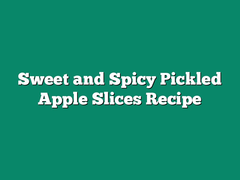 Sweet and Spicy Pickled Apple Slices Recipe