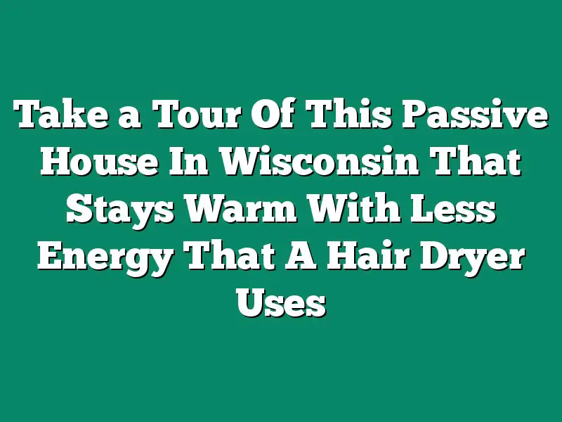 Take a Tour Of This Passive House In Wisconsin That Stays Warm With Less Energy That A Hair Dryer Uses