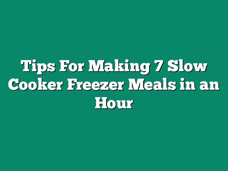 Tips For Making 7 Slow Cooker Freezer Meals in an Hour