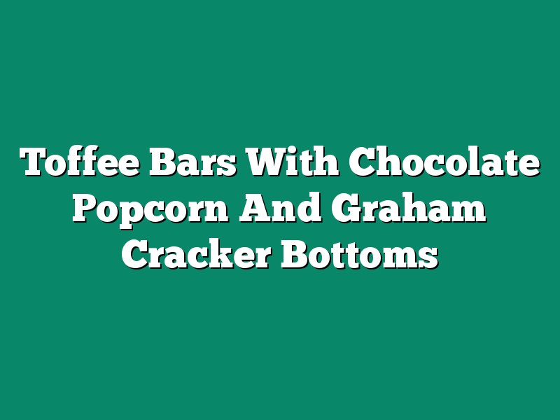 Toffee Bars With Chocolate Popcorn And Graham Cracker Bottoms