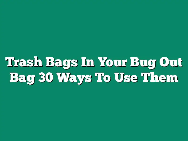 Trash Bags In Your Bug Out Bag 30 Ways To Use Them