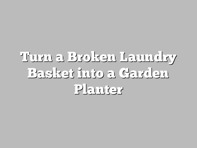Turn a Broken Laundry Basket into a Garden Planter