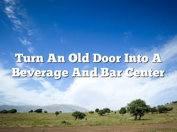 Turn An Old Door Into A Beverage And Bar Center