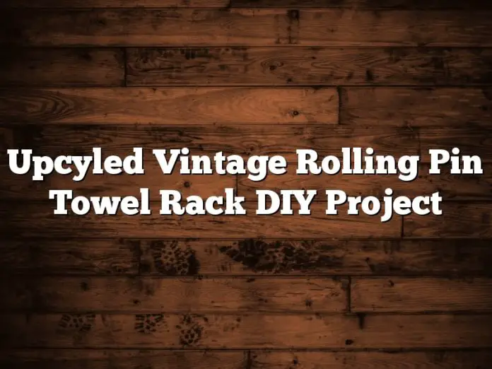 Upcyled Vintage Rolling Pin Towel Rack DIY Project
