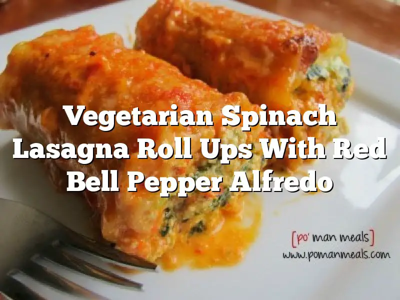 Vegetarian Spinach Lasagna Roll Ups With Red Bell Pepper Alfredo