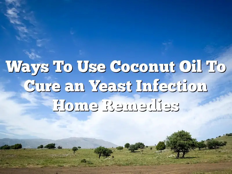 Ways To Use Coconut Oil To Cure an Yeast Infection Home Remedies