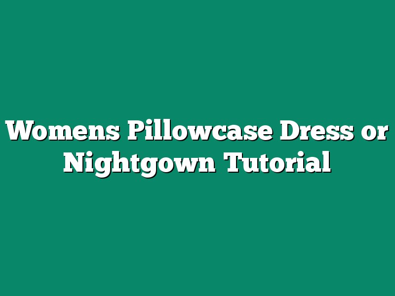 Womens Pillowcase Dress or Nightgown Tutorial