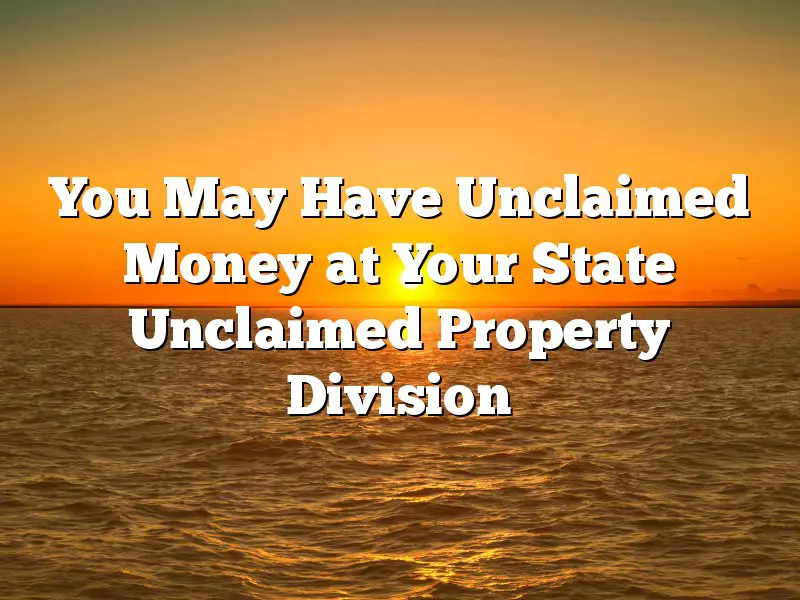 You May Have Unclaimed Money at Your State Unclaimed Property Division