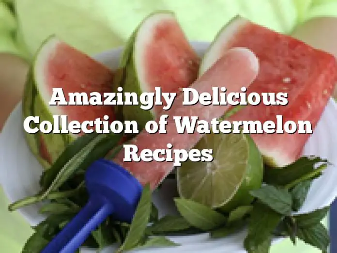 Amazingly Delicious Collection of Watermelon Recipes