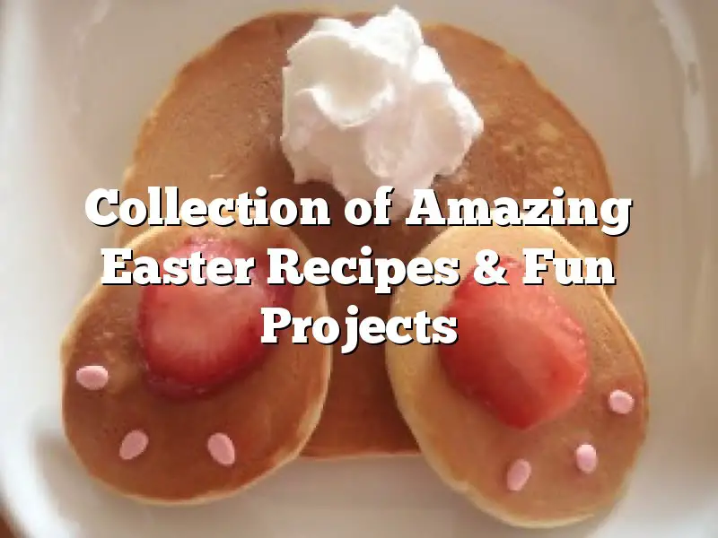 Collection of  Amazing Easter Recipes & Fun Projects