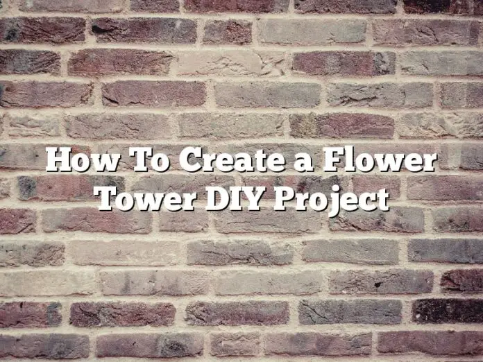 How To Create a Flower Tower DIY Project